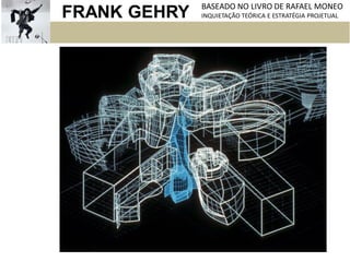 FRANK GEHRY BASEADO NO LIVRO DE RAFAEL MONEO
INQUIETAÇÃO TEÓRICA E ESTRATÉGIA PROJETUAL
 