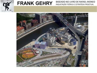 FRANK GEHRY BASEADO NO LIVRO DE RAFAEL MONEO
INQUIETAÇÃO TEÓRICA E ESTRATÉGIA PROJETUAL
 