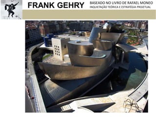 FRANK GEHRY BASEADO NO LIVRO DE RAFAEL MONEO
INQUIETAÇÃO TEÓRICA E ESTRATÉGIA PROJETUAL
 