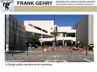 FRANK GEHRY BASEADO NO LIVRO DE RAFAEL MONEO
INQUIETAÇÃO TEÓRICA E ESTRATÉGIA PROJETUAL
O Design gráfico apodera-se da arquitetura
 