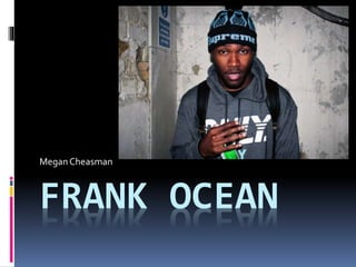 FRANK OCEAN
MeganCheasman
 
