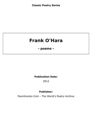 Classic Poetry Series
Frank O'Hara
- poems -
Publication Date:
2012
Publisher:
PoemHunter.Com - The World's Poetry Archive
 