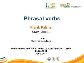 Phrasal verbs
Frank Palma
TUTOR
María Fernanda Nieto
UNIVERSIDAD NACIONAL ABIERTA Y A DISTANCIA – UNAD
ENGLISH III
JUNE, 2016
GROUP 900004_5
 