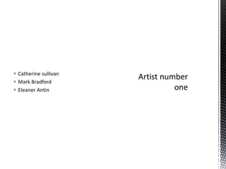  Catherine sullivan
 Mark Bradford
 Eleanor Antin

 