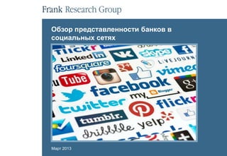 Обзор представленности банков в
социальных сетях




Март 2013
 