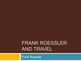 FRANK ROESSLER
AND TRAVEL
Frank Roessler
 