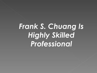 Frank S. Chuang Is Highly Skilled Professional 