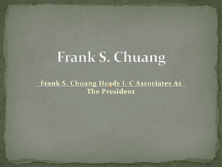 Frank S. Chuang Heads L-C Associates As
             The President
 