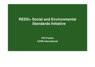 REDD+ Social and Environmental
      Standards Initiative


            Phil Franks
         CARE International
 