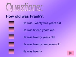 How old was Frank?:
        He was Twenty two years old

        He was fifteen years old

        He was twenty years old

        He was twenty one years old

        He was twenty
 