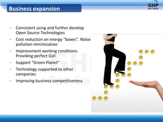 Consistent using and further develop Open Source Technologies Cost reduction on energy “boxes”. Noise pollution minimization Improvement working conditions. Providing perfect GUI Support “Green Planet”  Technology supported to other companies Improving business competitiveness Business expansion 