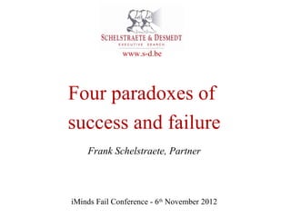 www.s-d.be




Four paradoxes of
success and failure
    Frank Schelstraete, Partner



iMinds Fail Conference - 6th November 2012
 