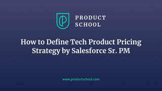 www.productschool.com
How to Define Tech Product Pricing
Strategy by Salesforce Sr. PM
 