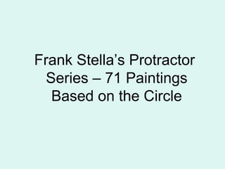 Frank Stella’s Protractor
Series – 71 Paintings
Based on the Circle
 