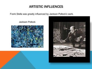 ARTISTIC INFLUENCES
Jackson Pollock
Frank Stella was greatly influenced by Jackson Pollock’s work.
 
