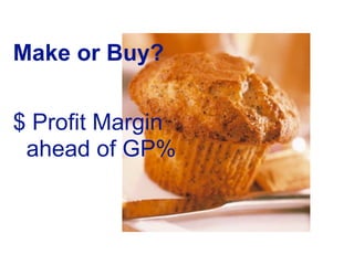 Make or Buy?


$ Profit Margin
 ahead of GP%
 