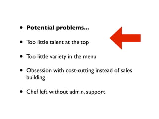 •   Potential problems...

•   Too little talent at the top

•   Too little variety in the menu

•   Obsession with cost-cutting instead of sales
    building

•   Chef left without admin. support
 