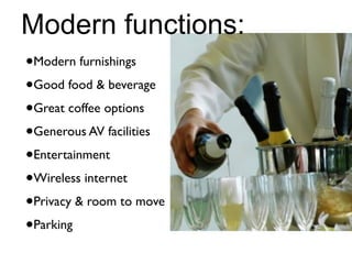 Modern functions:
•Modern furnishings
•Good food & beverage
•Great coffee options
•Generous AV facilities
•Entertainment
•Wireless internet
•Privacy & room to move
•Parking
 