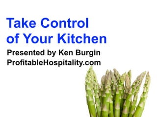 Take Control
of Your Kitchen
Presented by Ken Burgin
ProfitableHospitality.com
 