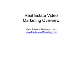 Real Estate Video,[object Object],Marketing Overview,[object Object],Mark Schow – Mediamax, Inc.,[object Object],www.MediamaxMarketing.com,[object Object]