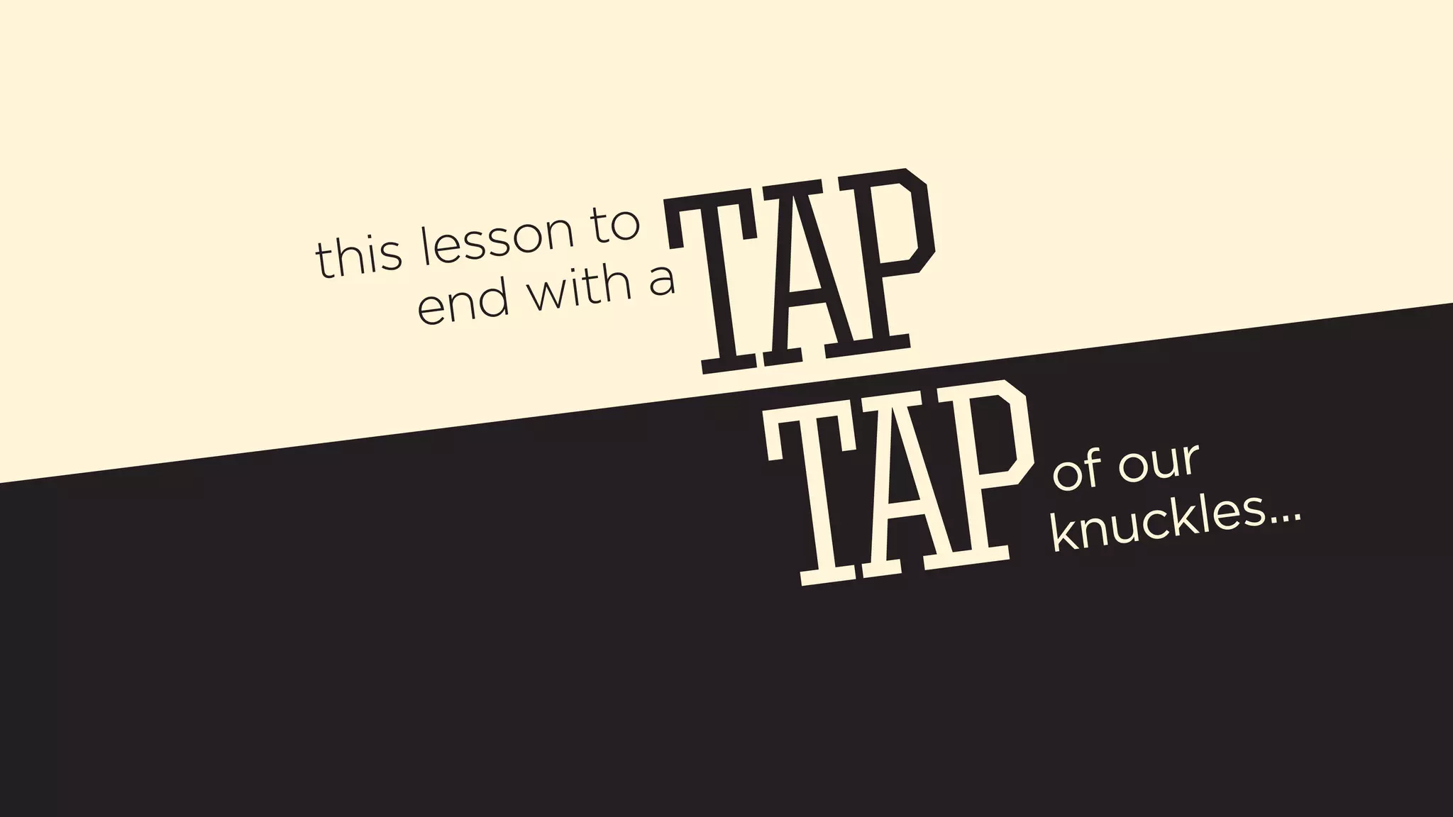 this lesson to 
end with a 
of our 
knuckles... 
 