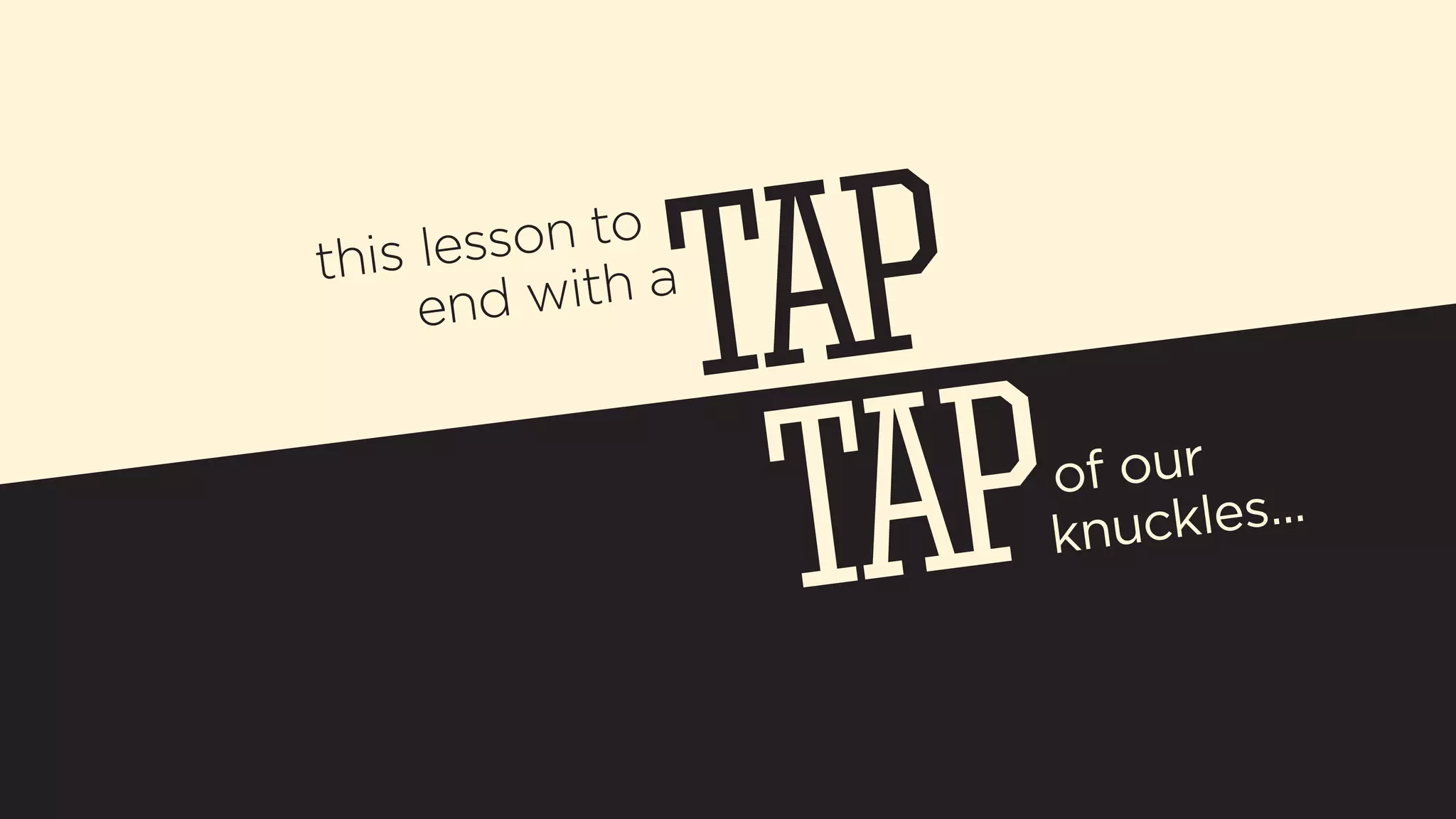 this lesson to 
end with a 
of our 
knuckles... 
 