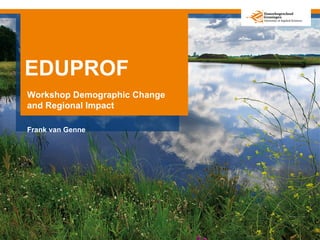 EDUPROF Workshop Demographic Change and Regional Impact Frank van Genne 