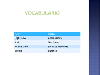 now ahora
Right now Ahora mismo
just Ya mismo
At this time En este momento
during durante
 