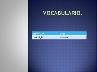 yesterday ayer
Last night anoche
 