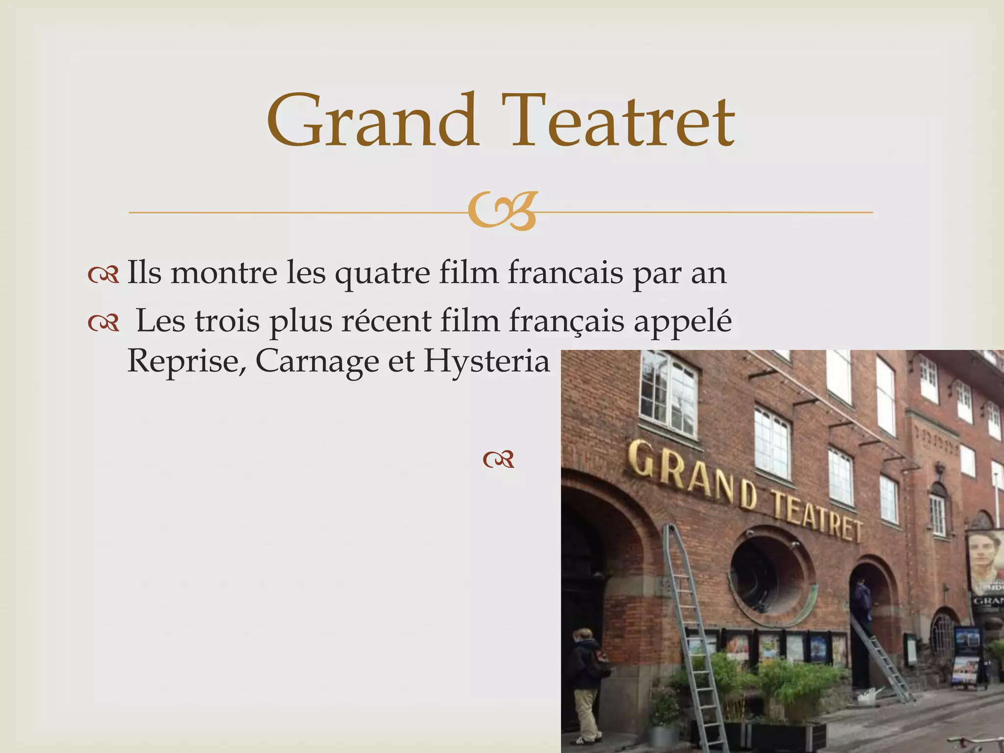 Grand Teatret
Ils montre les quatre film francais par an
Les trois plus récent film français appelé
Reprise, Carnage et Hysteria
