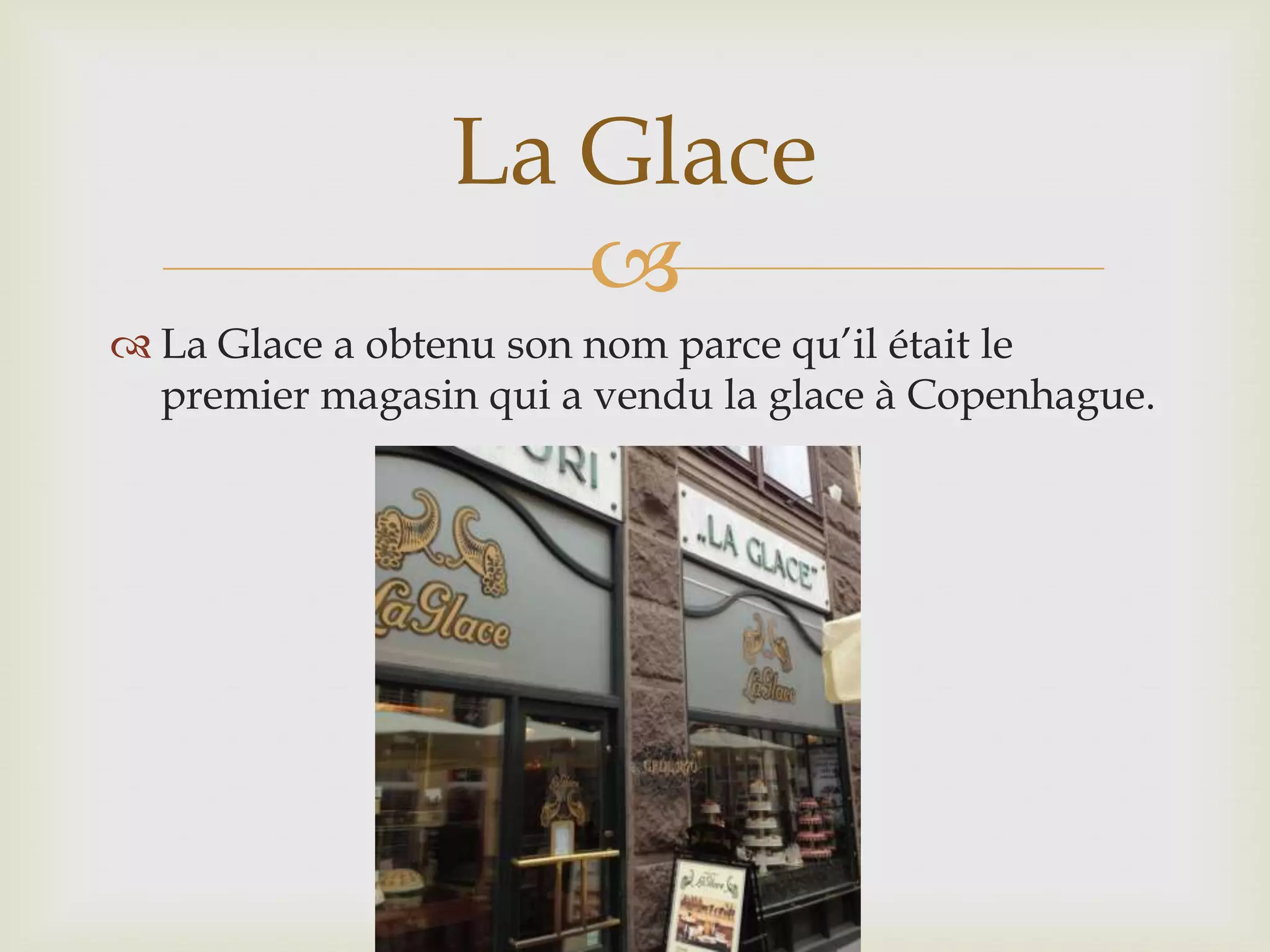 La Glace
La Glace a obtenu son nom parce qu’il était le
premier magasin qui a vendu la glace à Copenhague.