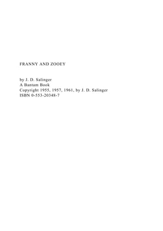 FRANNY AND ZOOEY
by J. D. Salinger
A Bantam Book
Copyright 1955, 1957, 1961, by J. D. Salinger
ISBN 0-553-20348-7
 