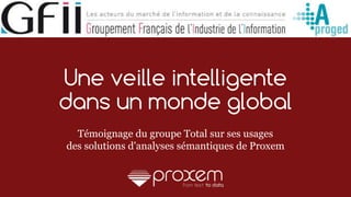 1
Une veille intelligente
dans un monde global
Témoignage du groupe Total sur ses usages
des solutions d'analyses sémantiques de Proxem
 