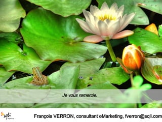 Je vous remercie.   François VERRON, consultant eMarketing, fverron@sqli.com 