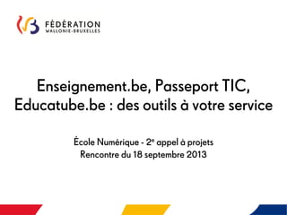 Enseignement.be, Passeport TIC,
Educatube.be : des outils à votre service
École Numérique - 2e appel à projets
Rencontre du 18 septembre 2013
 