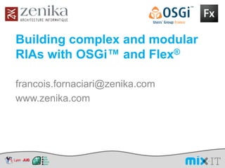Building complex and modular
RIAs with OSGi™ and Flex®

francois.fornaciari@zenika.com
www.zenika.com
 