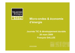 Micro-ondes & économie
  d’énergie


Journée TIC & développement durable
            26 mars 2009
         François GALLEE


  25/03/2009
 