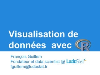 Visualisation de
données avec
François Guillem
Fondateur et data scientist @
fguillem@ludostat.fr
 