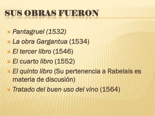 SUS OBRAS FUERON

 Pantagruel (1532)
 La obra Gargantua (1534)

 El tercer libro (1546)

 El cuarto libro (1552)

 El...
