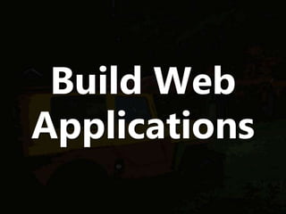 Build Web
Applications
 
