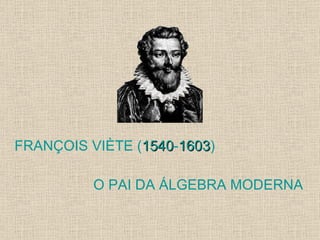 FRANÇOIS VIÈTE ( 1540 - 1603 )  O PAI DA ÁLGEBRA MODERNA 