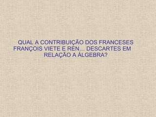 QUAL A CONTRIBUIÇÃO DOS FRANCESES FRANÇOIS VIETE E RENÉ DESCARTES EM  RELAÇÃO A ÁLGEBRA? 
