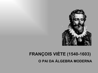 FRANÇOIS VIÈTE ( 1540 - 1603 )  O PAI DA ÁLGEBRA MODERNA 
