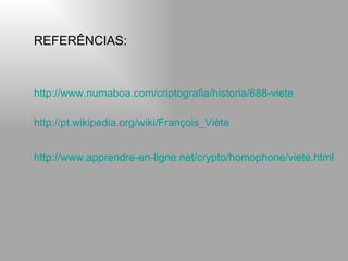 REFERÊNCIAS: http://www.numaboa.com/criptografia/historia/688-viete   http://pt.wikipedia.org/wiki/François_Viète   http://www.apprendre-en-ligne.net/crypto/homophone/viete.html   