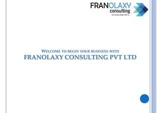 WELCOME TO BEGIN YOUR BUSINESS WITH
FRANOLAXY CONSULTING PVT LTD
 