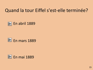 Quand la tour Eiffel s'est-elle terminée? 
En abril 1889 
En mars 1889 
En mai 1889 
15 
 