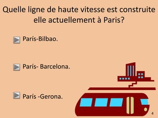 Quelle ligne de haute vitesse est construite 
elle actuellement à Paris? 
París-Bilbao. 
París- Barcelona. 
París -Gerona. 
4 
 