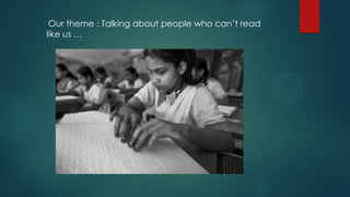 Our theme : Talking about people who can’t read
like us …
 