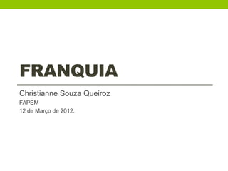 FRANQUIA
Christianne Souza Queiroz
FAPEM
12 de Março de 2012.
 