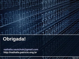 Obrigada!
nathalia.sautchuk@gmail.com
http://nathalia.patricio.eng.br
 